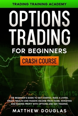 Option Trading for Beginners: The Beginner's Guide to Get Started, Make a Living, Create Wealth and Passive Income from Home. Investing and Making P by Matthew Douglas