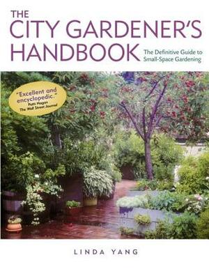 The City Gardener's Handbook: The Definitive Guide to Small-Space Gardening by Linda Yang