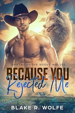 Because You Rejected Me by Blake R. Wolfe