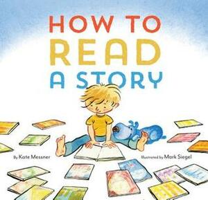 How to Read a Story: (Illustrated Children's Book, Picture Book for Kids, Read Aloud Kindergarten Books) by Mark Siegel, Kate Messner