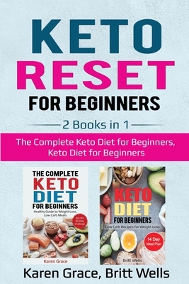 Keto Reset for Beginners: 2 Books in 1: The Complete Keto Diet for Beginners, Keto Diet for Beginners by Britt Wells, Karen Grace