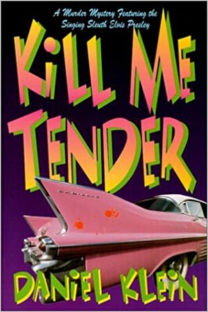 Kill Me Tender: A Murder Mystery Featuring Elvis Presley by Daniel Klein