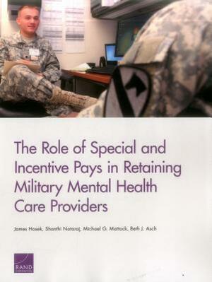 The Role of Special and Incentive Pays in Retaining Military Mental Health Care Providers by Michael G. Mattock, James Hosek, Shanthi Nataraj