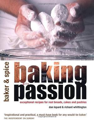 Baking with Passion: Exceptional Recipes for Real Breads, Cakes and Pastries by Richard Whittington, Dan Lepard