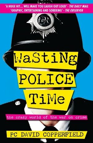 Wasting Police Time: The Crazy World of the War on Crime by David Copperfield