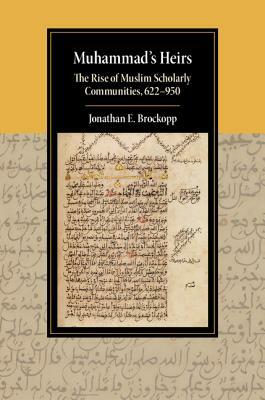 Muhammad's Heirs: The Rise of Muslim Scholarly Communities, 622-950 by Jonathan E. Brockopp