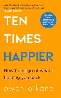 Ten Times Happier: How to Let Go of What's Holding You Back by Owen O’Kane