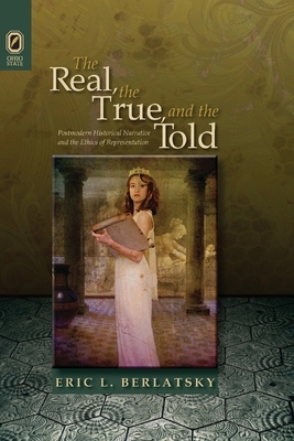 The Real, the True, and the Told: Postmodern Historical Narrative and the Ethics of Representation by Eric L. Berlatsky