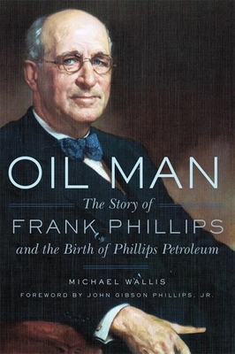 Oil Man: The Story Of Frank Phillips & The Birth Of Phillips Petroleum by Michael Wallis