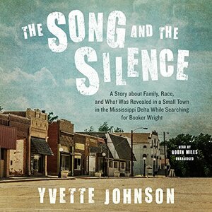 The Song and the Silence: A Story about Family, Race, and What Was Revealed in a Small Town in the Mississippi Delta While Searching for Booker by Yvette Johnson