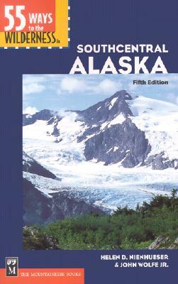 55 Ways to the Wilderness in Southcentral Alaska by John Wolfe, Helen Nienhueser