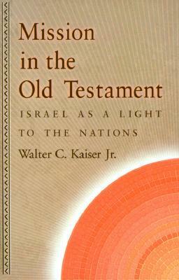 Mission in the Old Testament: Israel as a Light to the Nations by Walter C. Kaiser Jr.