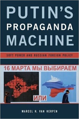 Putin's Propaganda Machine: Soft Power and Russian Foreign Policy by Marcel H. Van Herpen