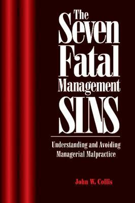 The Seven Fatal Management Sins Understanding and Avoiding Managerial Malpractice by John Collis