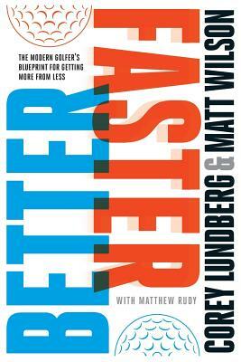 Better Faster: The Modern Golfer's Blueprint for Getting More from Less by Matthew Rudy, Matt Wilson, Tim Oliver