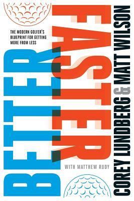 Better Faster: The Modern Golfer's Blueprint for Getting More from Less by Matt Wilson, Matthew Rudy, Tim Oliver