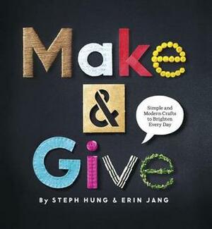 Make and Give: Simple and Modern Crafts to Brighten Every Day by Steph Hung, Erin Jang