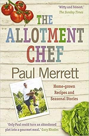 The Allotment Chef: Home-Grown Recipes and Seasonal Stories by Paul Merrett