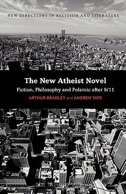 The New Atheist Novel: Fiction, Philosophy and Polemic after 9/11 by Arthur T. Bradley, Andrew Tate