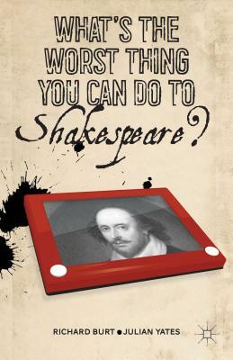 What's the Worst Thing You Can Do to Shakespeare? by R. Burt, J. Yates