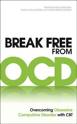 Break Free from Ocd: Overcoming Obsessive Compulsive Disorder with CBT by Victoria Bream Oldfield, Fiona Challacombe, Paul Salkovskis