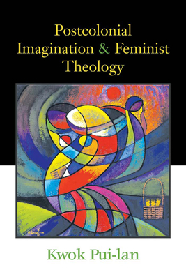 Postcolonial Imagination and Feminist Theology by Kwok Pui-Lan