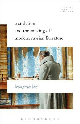 Translation and the Making of Modern Russian Literature by Brian James Baer