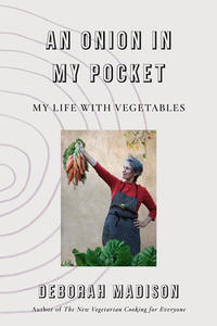 An Onion in My Pocket: My Life with Vegetables by Deborah Madison