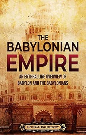 The Babylonian Empire: An Enthralling Overview of Babylon and the Babylonians by Enthralling History