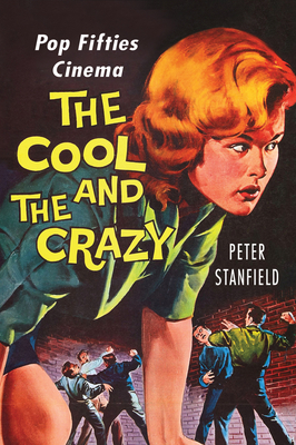 The Cool and the Crazy: Pop Fifties Cinema by Peter Stanfield