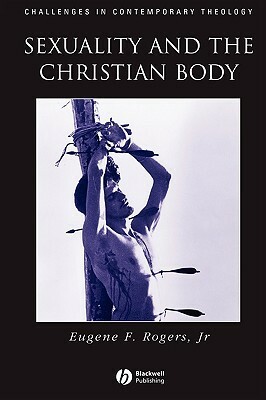 Sexuality and the Christian Body: Their Way Into the Triune God by Eugene F. Rogers Jr.