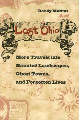 Lost Ohio: More Travels Into Haunted Landscapes, Ghost Towns, and Forgotten Lives by Randy McNutt