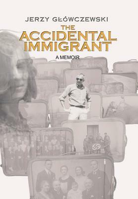 The Accidental Immigrant by Jerzy Glowczewski, Jerzy Gowczewski