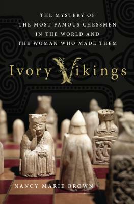 Ivory Vikings: The Mystery of the Most Famous Chessmen in the World and the Woman Who Made Them: The Mystery of the Most Famous Chessmen in the World by Nancy Marie Brown