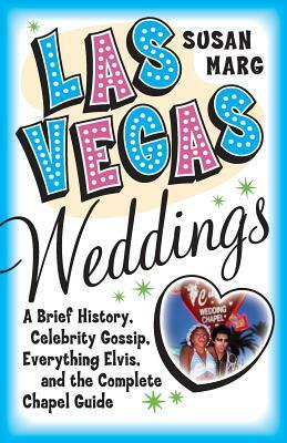 Las Vegas Weddings: A Brief History, Celebrity Gossip, Everything Elvis, and the Complete Chapel Guide by Susan Marg