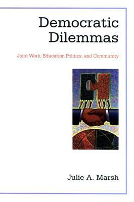 Democratic Dilemmas: Joint Work, Education Politics, and Community by Julie A. Marsh