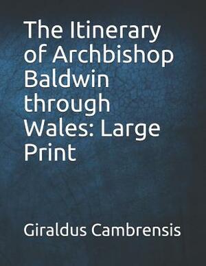 The Itinerary of Archbishop Baldwin Through Wales: Large Print by Giraldus Cambrensis