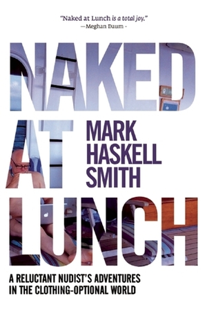 Naked at Lunch: A Reluctant Nudist's Adventures in the Clothing-Optional World by Mark Haskell Smith