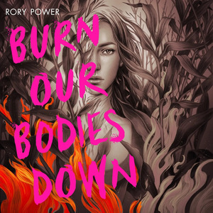 Burn Our Bodies Down by Rory Power