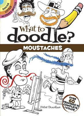 What to Doodle? Moustaches: Over 60 Drawings to Complete & Color by Peter Donahue