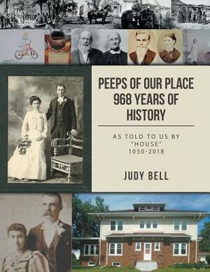 Peeps of our Place 968 Years of History: As told to us by House 1050-2018 by Judy Bell