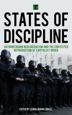 States of Discipline: Authoritarian Neoliberalism and the Contested Reproduction of Capitalist Order by 