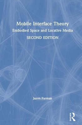 Mobile Interface Theory: Embodied Space and Locative Media by Jason Farman