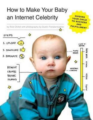 How to Make Your Baby an Internet Celebrity: Guiding Your Child to Success and Fulfillment by Dustin Fenstermacher, Rick Chillot