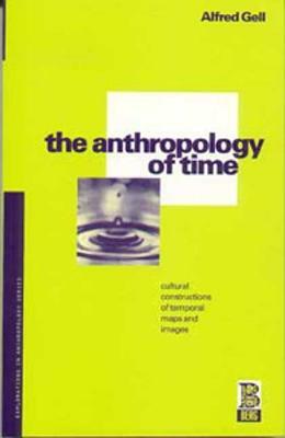 The Anthropology of Time: Cultural Constructions of Temporal Maps and Images by Alfred Gell