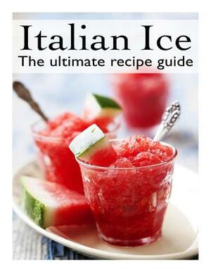 Italian Ice: The Ultimate Recipe Guide by Jacob Palmar