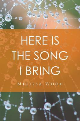 Here Is the Song I Bring by Melissa Wood