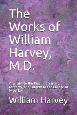 The Works of William Harvey, M.D.: Physician to the King, Professor of Anatomy, and Surgery to the College of Physicians by William Harvey