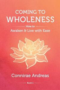 Coming to Wholeness: How to Awaken and Live with Ease by Connirae Andreas