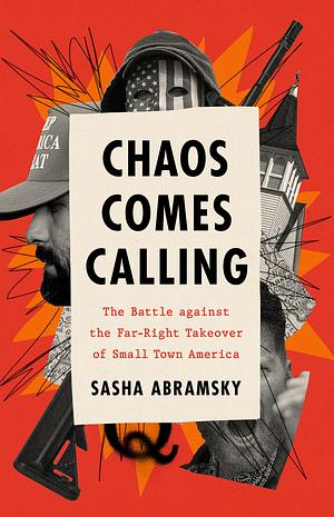 Chaos Comes Calling: The Battle Against the Far-Right Takeover of Small-Town America by Sasha Abramsky